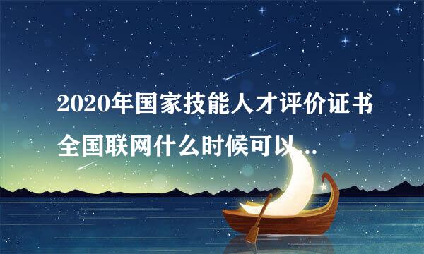 2020年国家技能人才评价证书全国联网什么时候可以查询到？