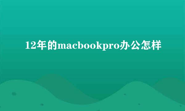 12年的macbookpro办公怎样