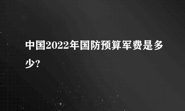 中国2022年国防预算军费是多少?