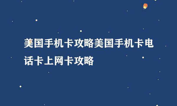 美国手机卡攻略美国手机卡电话卡上网卡攻略