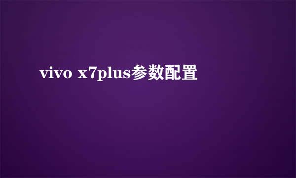 vivo x7plus参数配置