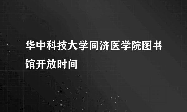 华中科技大学同济医学院图书馆开放时间