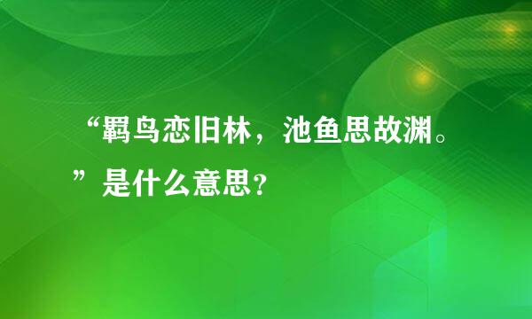 “羁鸟恋旧林，池鱼思故渊。”是什么意思？