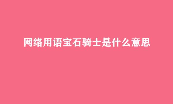 网络用语宝石骑士是什么意思