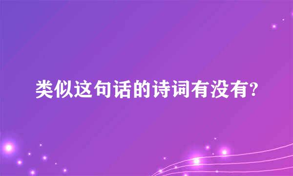 类似这句话的诗词有没有?