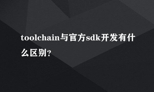 toolchain与官方sdk开发有什么区别？