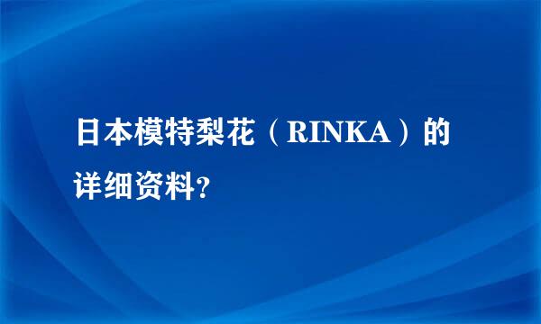 日本模特梨花（RINKA）的详细资料？