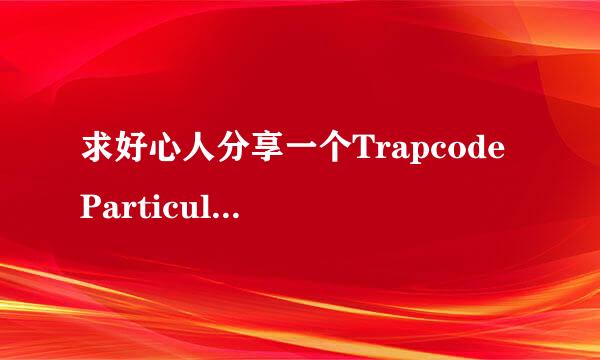 求好心人分享一个Trapcode Particular 注册码！