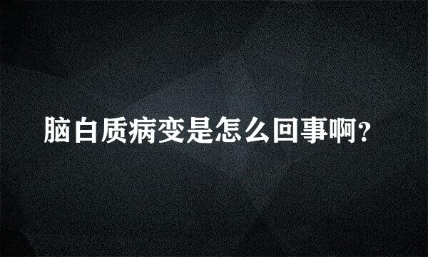 脑白质病变是怎么回事啊？