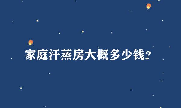 家庭汗蒸房大概多少钱？