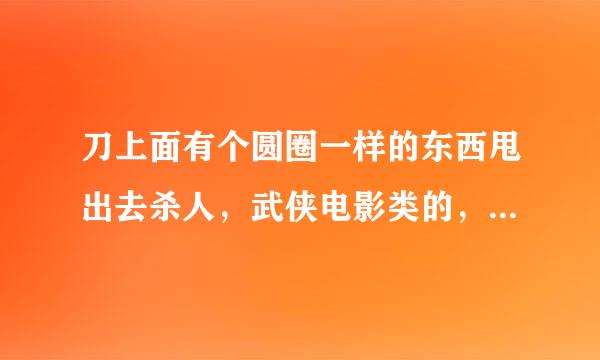 刀上面有个圆圈一样的东西甩出去杀人，武侠电影类的，但好像又是lionsgate的，今天在网吧看到的，哪位