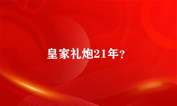 皇家礼炮21年？