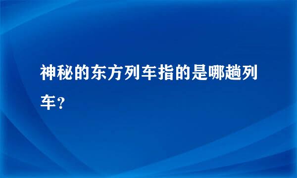 神秘的东方列车指的是哪趟列车？