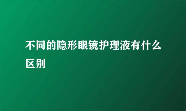 不同的隐形眼镜护理液有什么区别