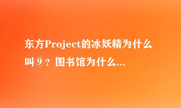 东方Project的冰妖精为什么叫⑨？图书馆为什么叫姆Q？