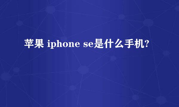 苹果 iphone se是什么手机?