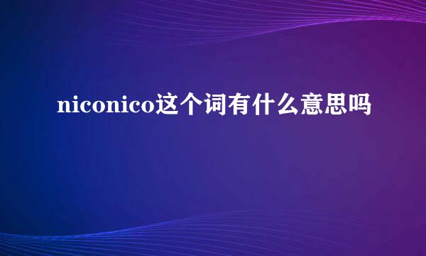 niconico这个词有什么意思吗