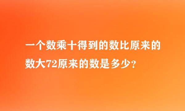 一个数乘十得到的数比原来的数大72原来的数是多少？