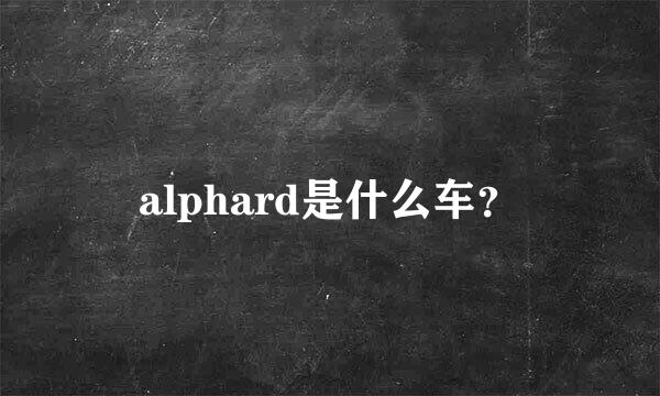 alphard是什么车？