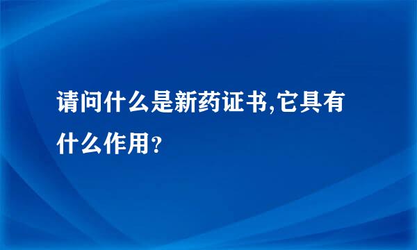 请问什么是新药证书,它具有什么作用？