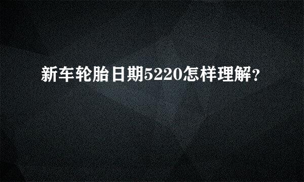 新车轮胎日期5220怎样理解？