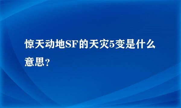 惊天动地SF的天灾5变是什么意思？