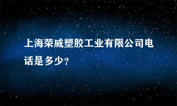 上海荣威塑胶工业有限公司电话是多少？