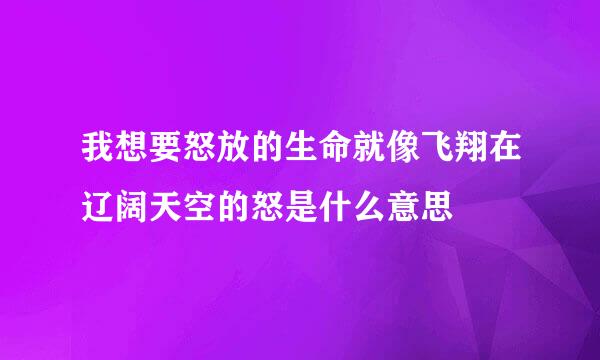 我想要怒放的生命就像飞翔在辽阔天空的怒是什么意思