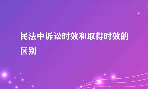 民法中诉讼时效和取得时效的区别