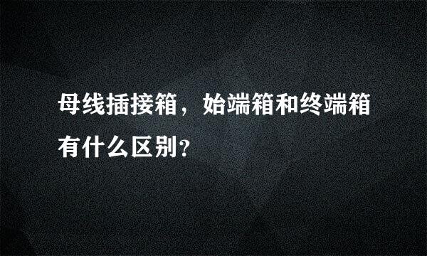 母线插接箱，始端箱和终端箱有什么区别？