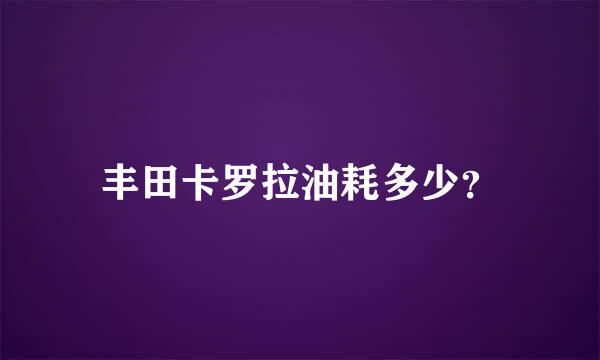 丰田卡罗拉油耗多少？