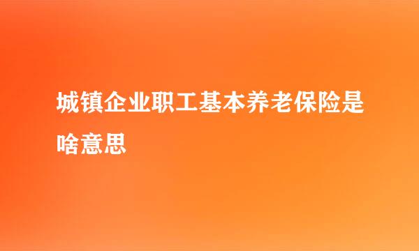 城镇企业职工基本养老保险是啥意思