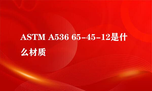 ASTM A536 65-45-12是什么材质