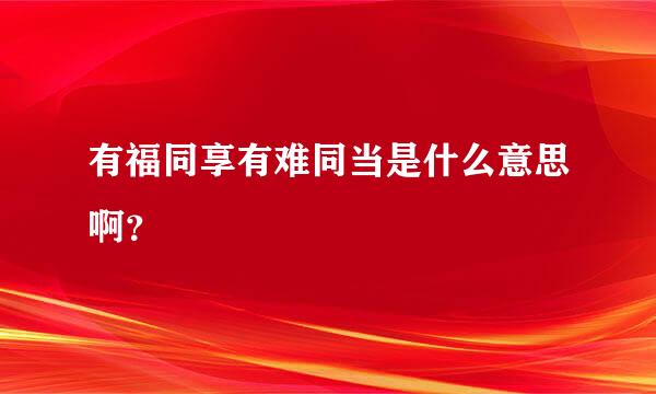 有福同享有难同当是什么意思啊？