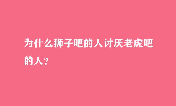 为什么狮子吧的人讨厌老虎吧的人？