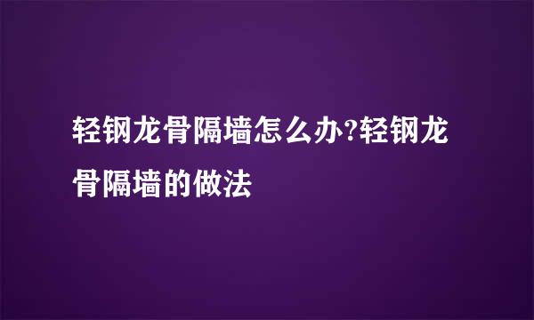 轻钢龙骨隔墙怎么办?轻钢龙骨隔墙的做法