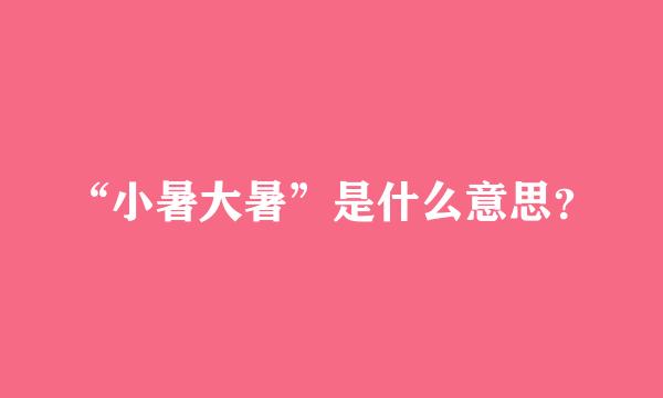 “小暑大暑”是什么意思？