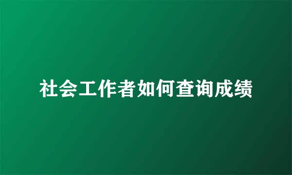 社会工作者如何查询成绩