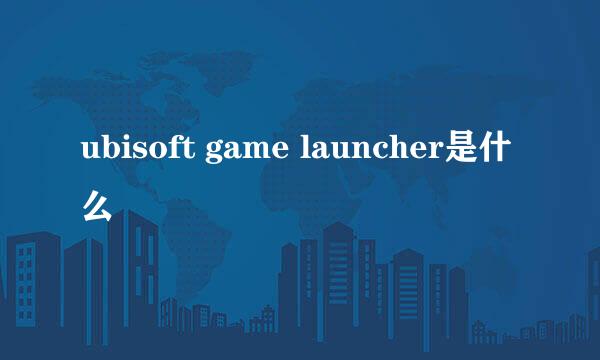 ubisoft game launcher是什么