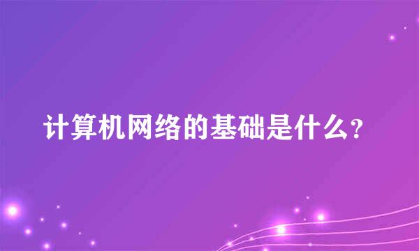 计算机网络的基础是什么？