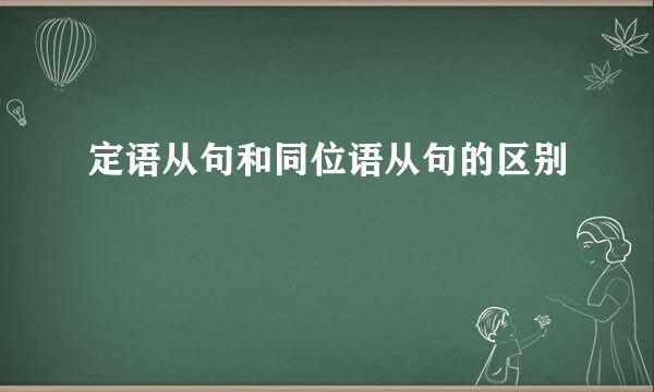 定语从句和同位语从句的区别