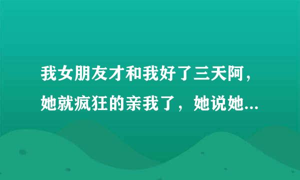 我女朋友才和我好了三天阿，她就疯狂的亲我了，她说她第一次，但我发现她爬在我身上很猛，不过她几分钟...