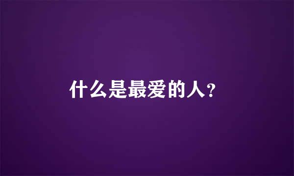 什么是最爱的人？