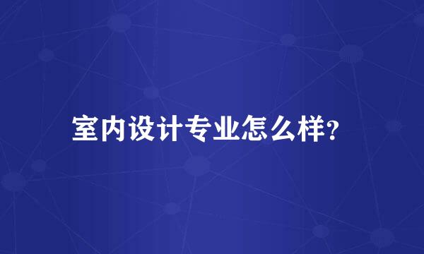 室内设计专业怎么样？