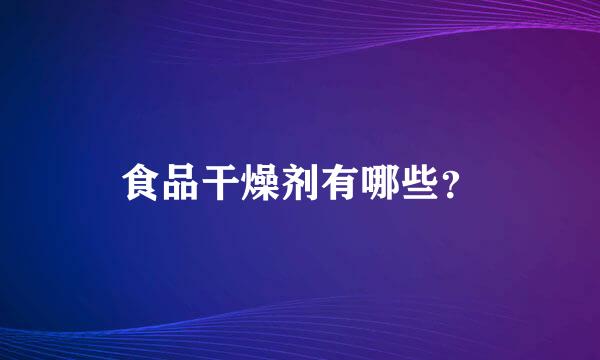 食品干燥剂有哪些？