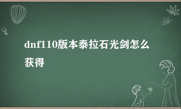 dnf110版本泰拉石光剑怎么获得