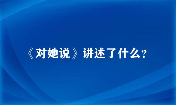 《对她说》讲述了什么？