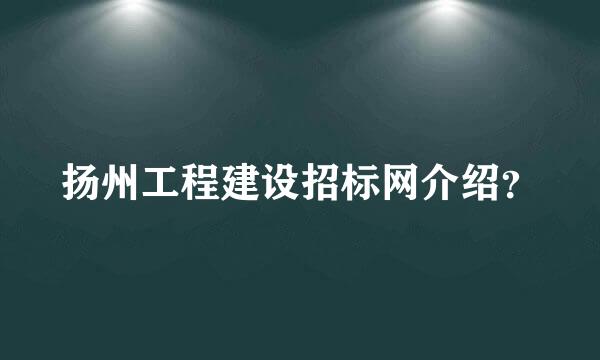 扬州工程建设招标网介绍？