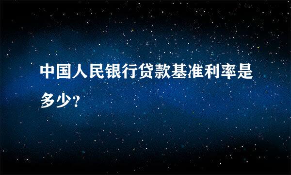 中国人民银行贷款基准利率是多少？