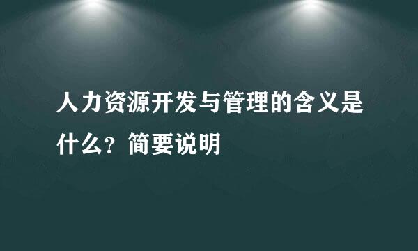 人力资源开发与管理的含义是什么？简要说明